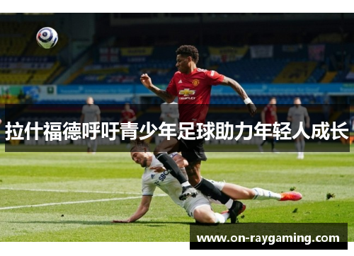 拉什福德呼吁青少年足球助力年轻人成长