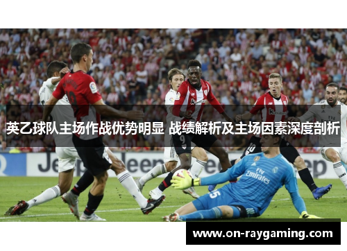 英乙球队主场作战优势明显 战绩解析及主场因素深度剖析