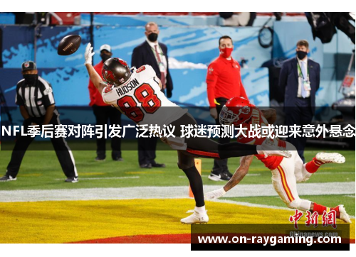 NFL季后赛对阵引发广泛热议 球迷预测大战或迎来意外悬念