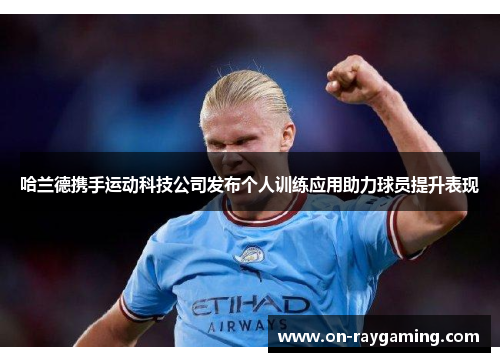 哈兰德携手运动科技公司发布个人训练应用助力球员提升表现