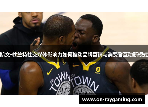 凯文·杜兰特社交媒体影响力如何推动品牌营销与消费者互动新模式