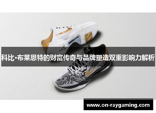 科比·布莱恩特的财富传奇与品牌塑造双重影响力解析