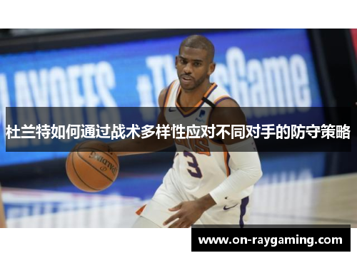 杜兰特如何通过战术多样性应对不同对手的防守策略