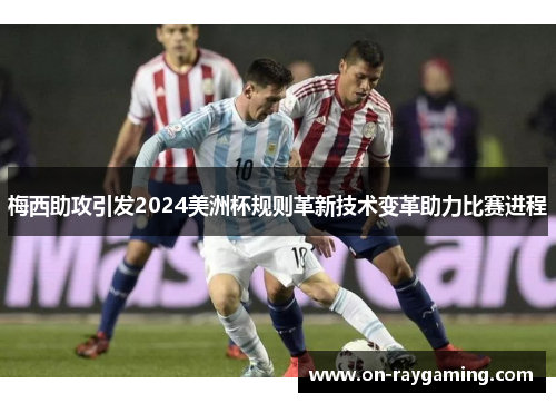 梅西助攻引发2024美洲杯规则革新技术变革助力比赛进程