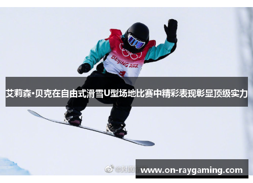 艾莉森·贝克在自由式滑雪U型场地比赛中精彩表现彰显顶级实力