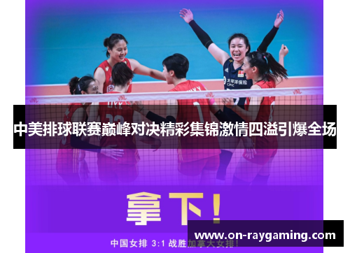 中美排球联赛巅峰对决精彩集锦激情四溢引爆全场