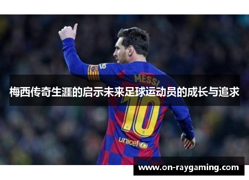 梅西传奇生涯的启示未来足球运动员的成长与追求