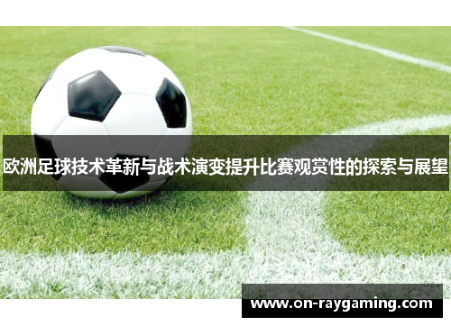 欧洲足球技术革新与战术演变提升比赛观赏性的探索与展望