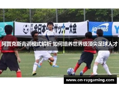 阿贾克斯青训模式解析 如何培养世界级顶尖足球人才