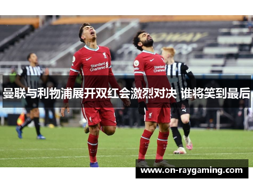 曼联与利物浦展开双红会激烈对决 谁将笑到最后