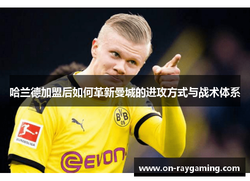 哈兰德加盟后如何革新曼城的进攻方式与战术体系