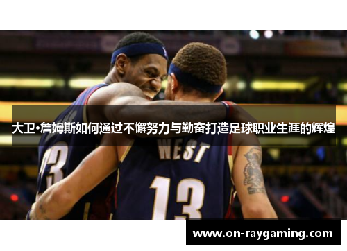大卫·詹姆斯如何通过不懈努力与勤奋打造足球职业生涯的辉煌