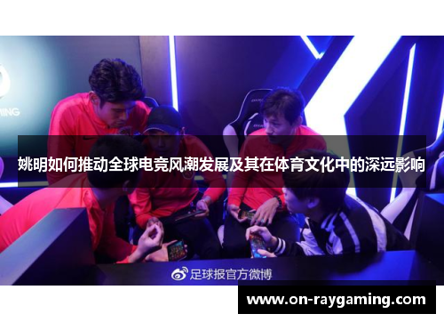 姚明如何推动全球电竞风潮发展及其在体育文化中的深远影响