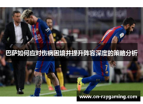 巴萨如何应对伤病困境并提升阵容深度的策略分析