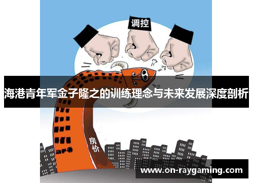 海港青年军金子隆之的训练理念与未来发展深度剖析