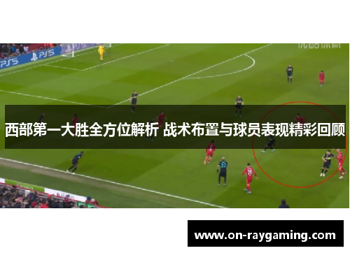 西部第一大胜全方位解析 战术布置与球员表现精彩回顾