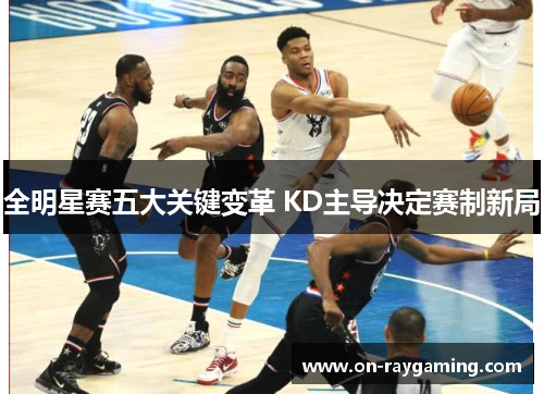 全明星赛五大关键变革 KD主导决定赛制新局