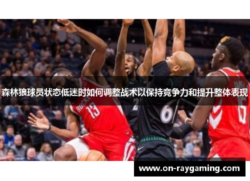 森林狼球员状态低迷时如何调整战术以保持竞争力和提升整体表现