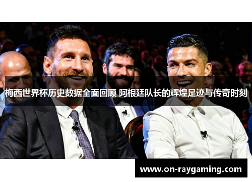 梅西世界杯历史数据全面回顾 阿根廷队长的辉煌足迹与传奇时刻
