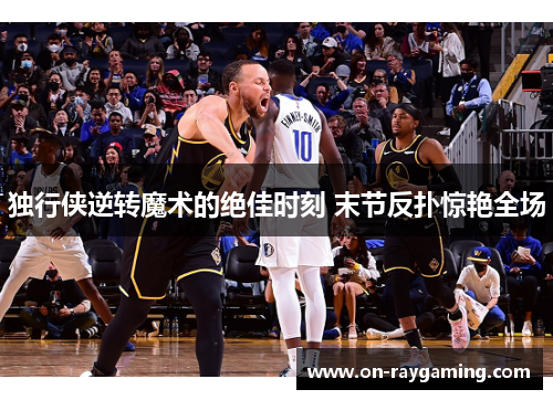 独行侠逆转魔术的绝佳时刻 末节反扑惊艳全场
