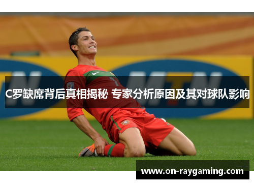 C罗缺席背后真相揭秘 专家分析原因及其对球队影响