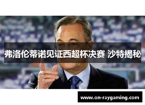 弗洛伦蒂诺见证西超杯决赛 沙特揭秘