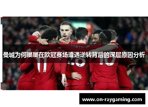 曼城为何屡屡在欧冠赛场遭遇逆转背后的深层原因分析