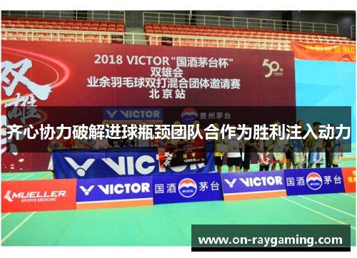 齐心协力破解进球瓶颈团队合作为胜利注入动力