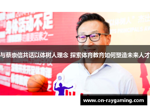 与蔡崇信共话以体树人理念 探索体育教育如何塑造未来人才