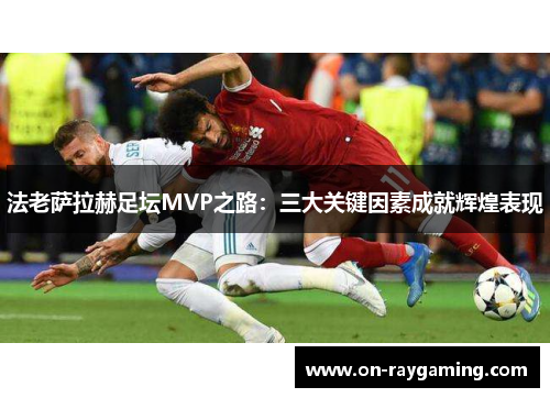 法老萨拉赫足坛MVP之路：三大关键因素成就辉煌表现