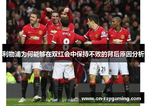 利物浦为何能够在双红会中保持不败的背后原因分析