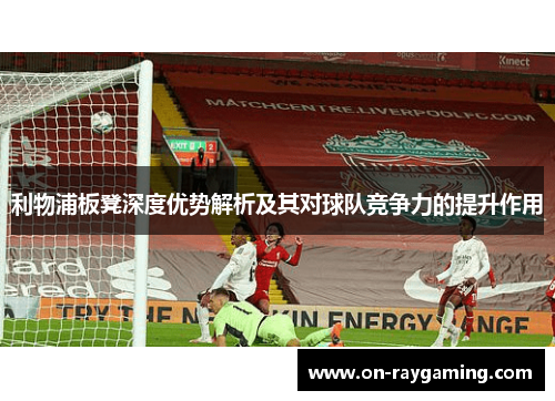 利物浦板凳深度优势解析及其对球队竞争力的提升作用