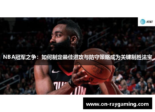 NBA冠军之争：如何制定最佳进攻与防守策略成为关键制胜法宝