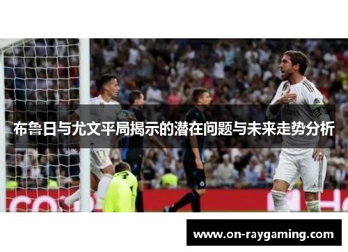 布鲁日与尤文平局揭示的潜在问题与未来走势分析
